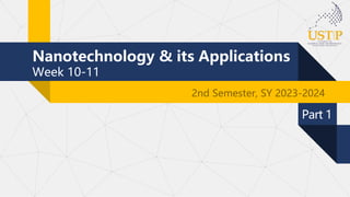 Nanotechnology & its Applications
Week 10-11
2nd Semester, SY 2023-2024
Part 1
 