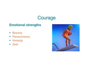 Courage
Emotional strengths
§ Bravery
§ Perseverance
§ Honesty
§ Zest
 