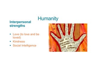 Humanity
Interpersonal
strengths
§ Love (to love and be
loved)
§ Kindness
§ Social Intelligence
 