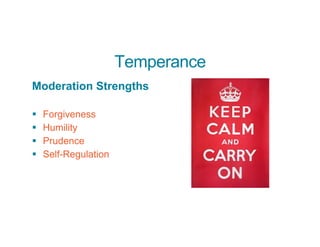 Temperance
Moderation Strengths
§ Forgiveness
§ Humility
§ Prudence
§ Self-Regulation
 