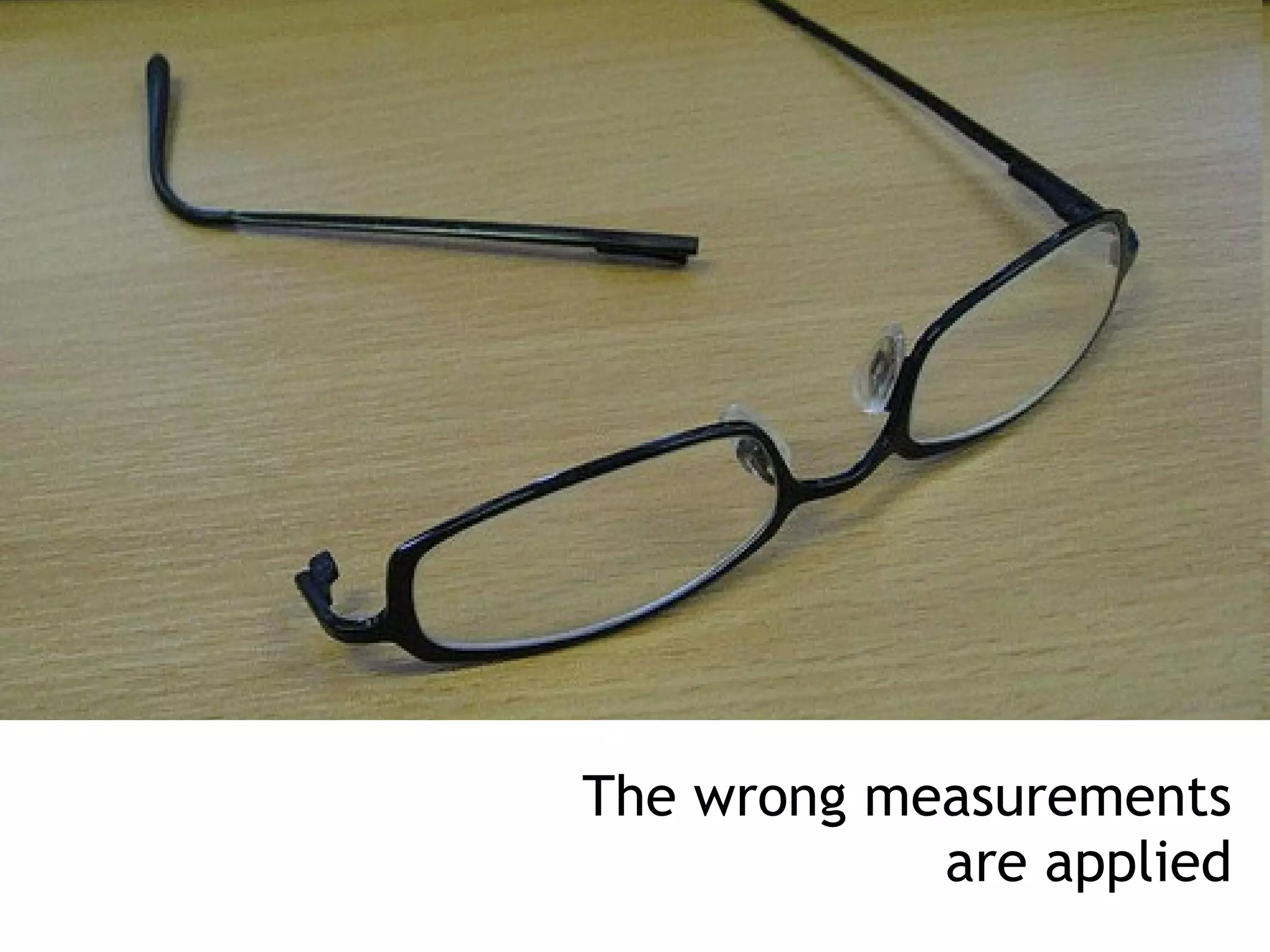 The wrong measurements
            are applied
 