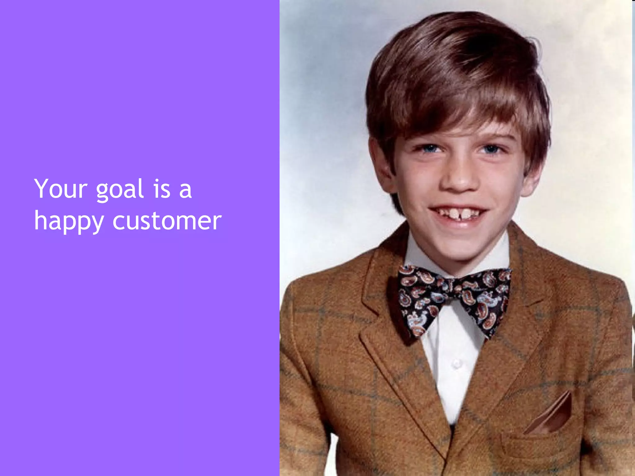 Your goal is a
happy customer
 