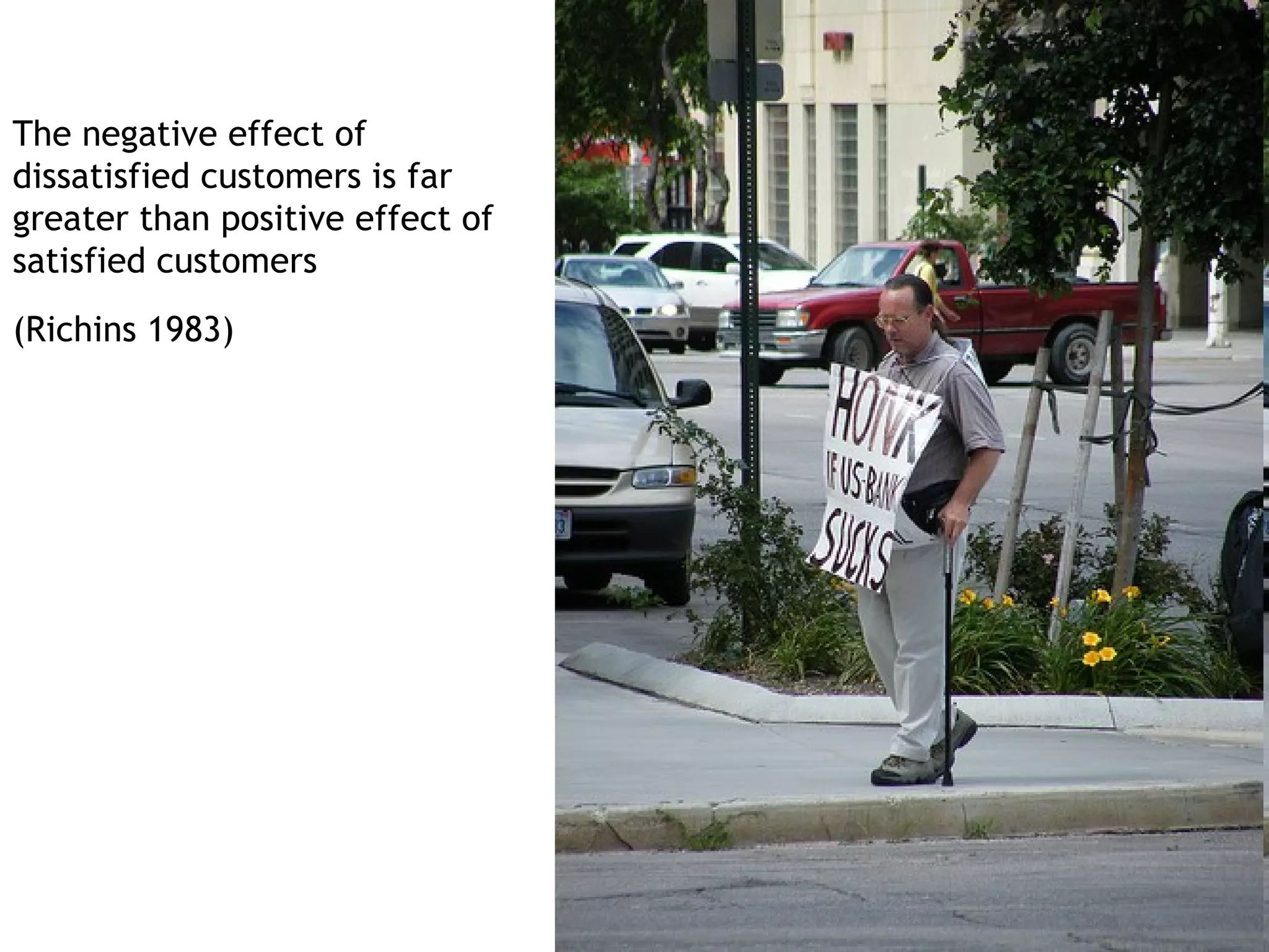 The negative effect of
dissatisfied customers is far
greater than positive effect of
satisfied customers
(Richins 1983)
 