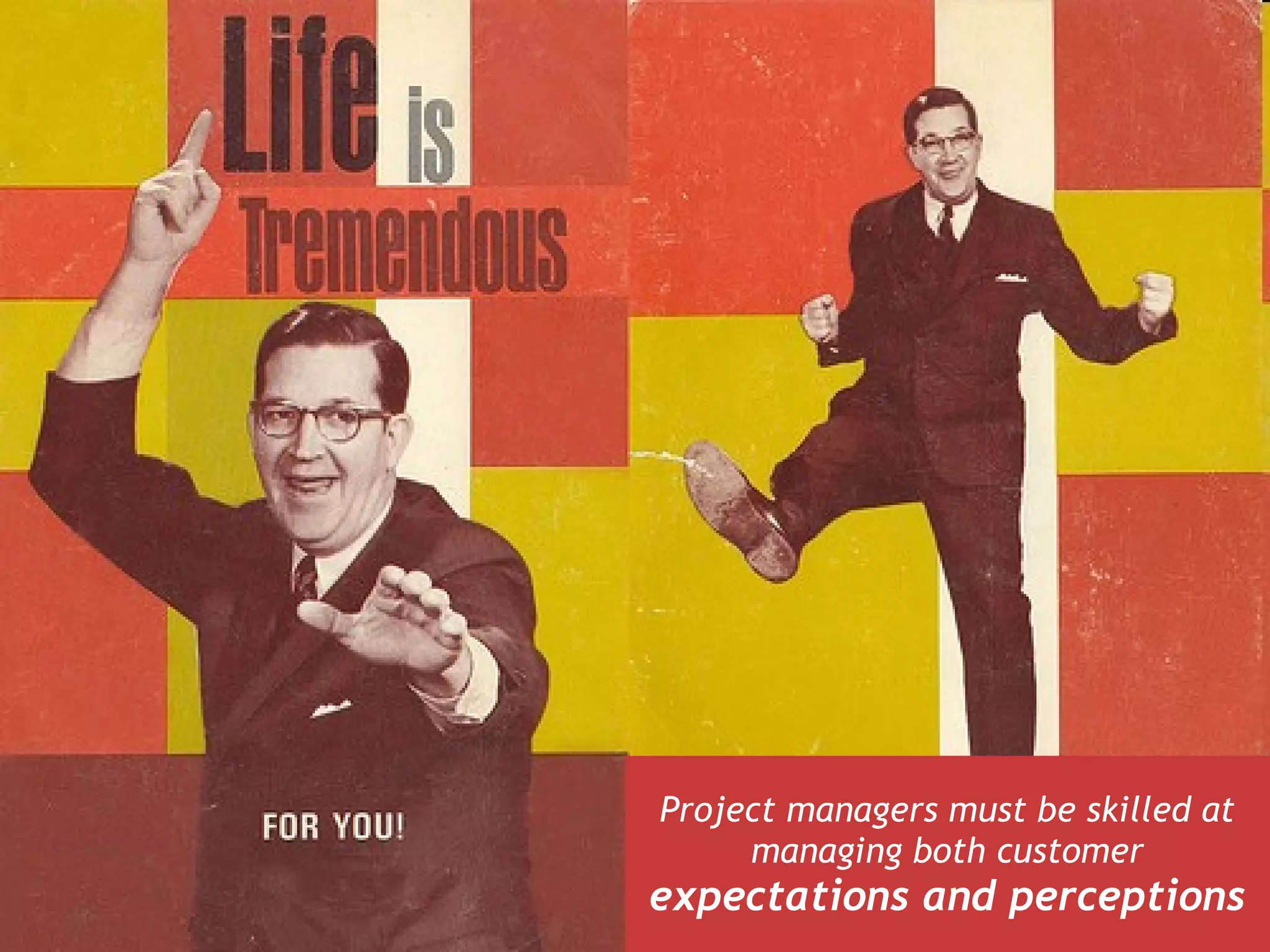 Project managers must be skilled at
     managing both customer
expectations and perceptions
 