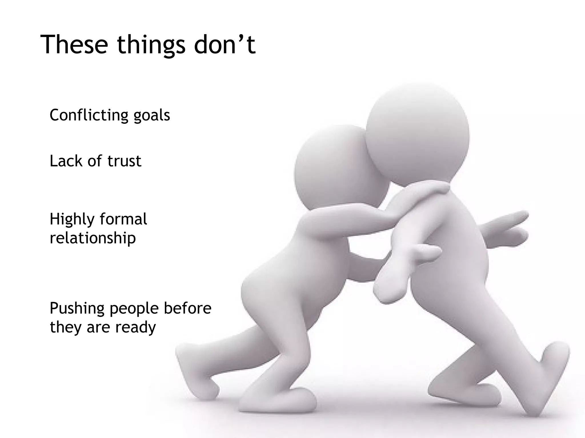 These things don’t

Conflicting goals

Lack of trust


Highly formal
relationship



Pushing people before
they are ready
 