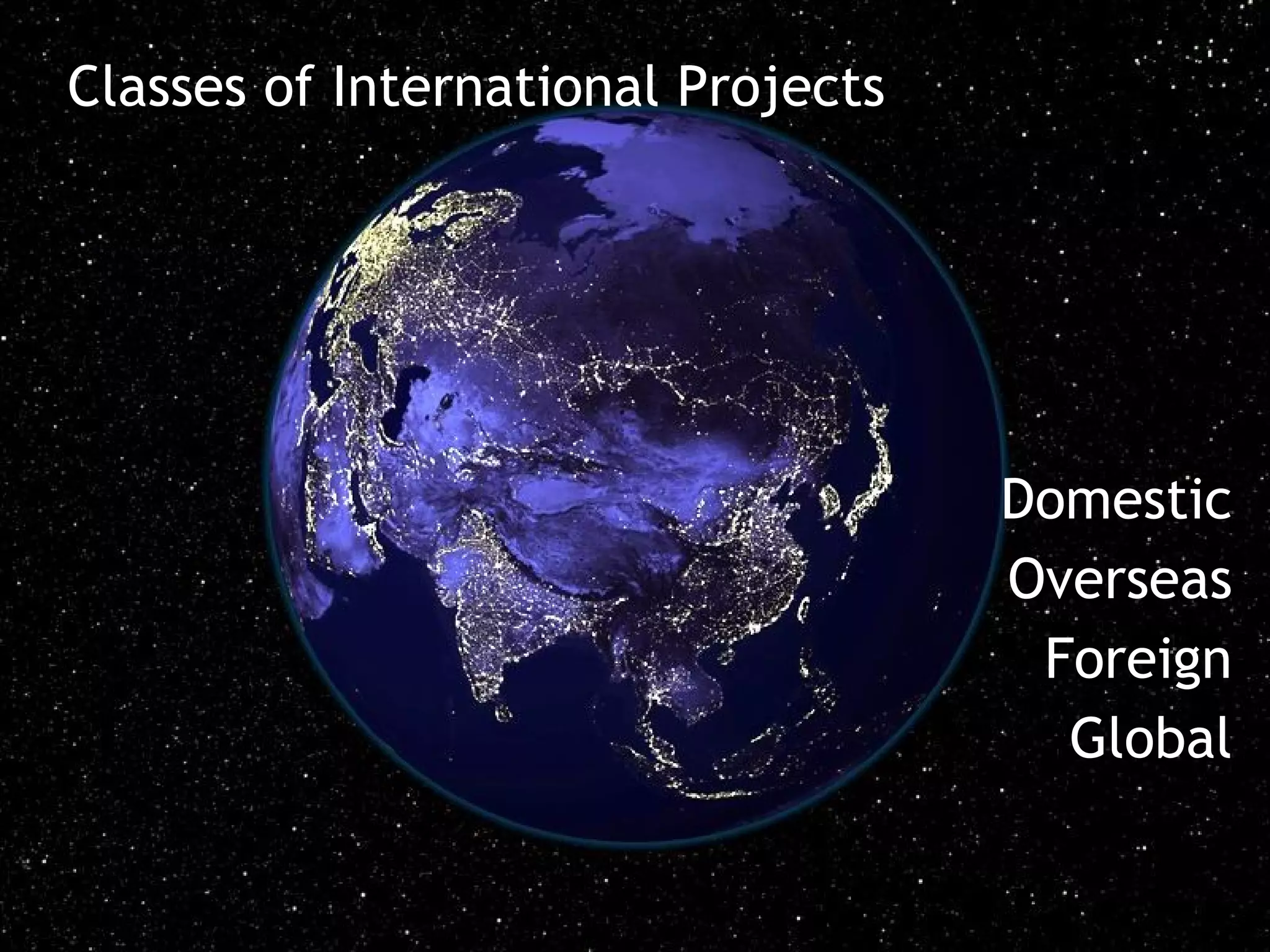 Classes of International Projects




                                    Domestic
                                    Overseas
                                     Foreign
                                      Global
 