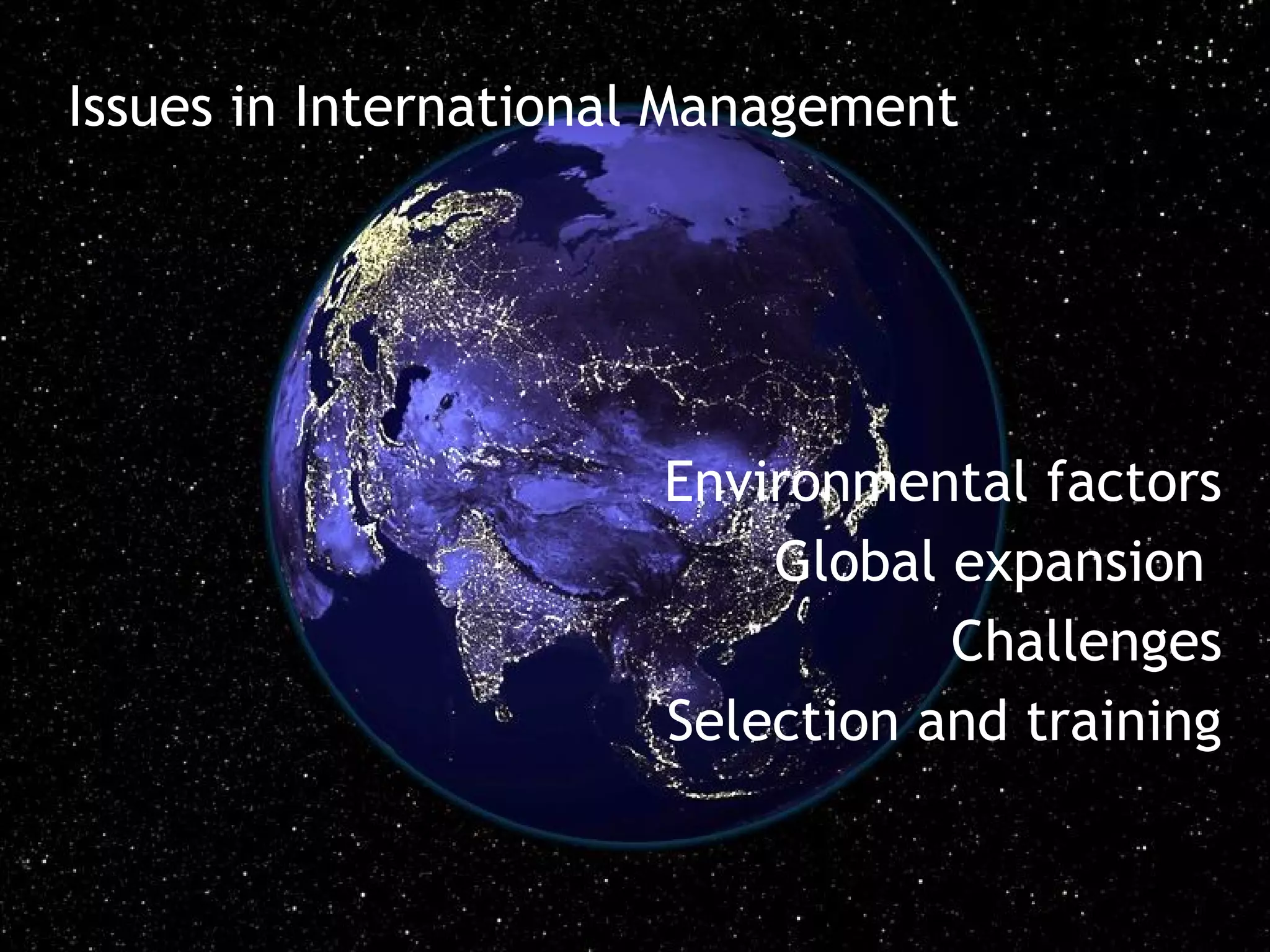 Issues in International Management




                      Environmental factors
                          Global expansion
                                 Challenges
                      Selection and training
 