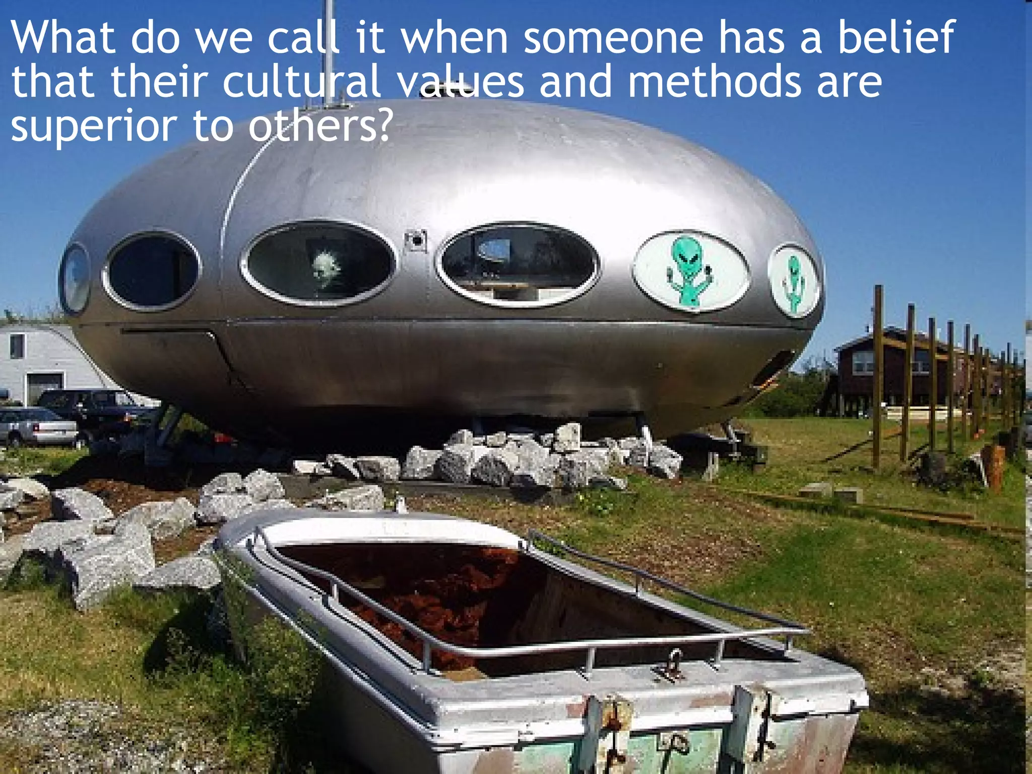 What do we call it when someone has a belief
that their cultural values and methods are
superior to others?
 