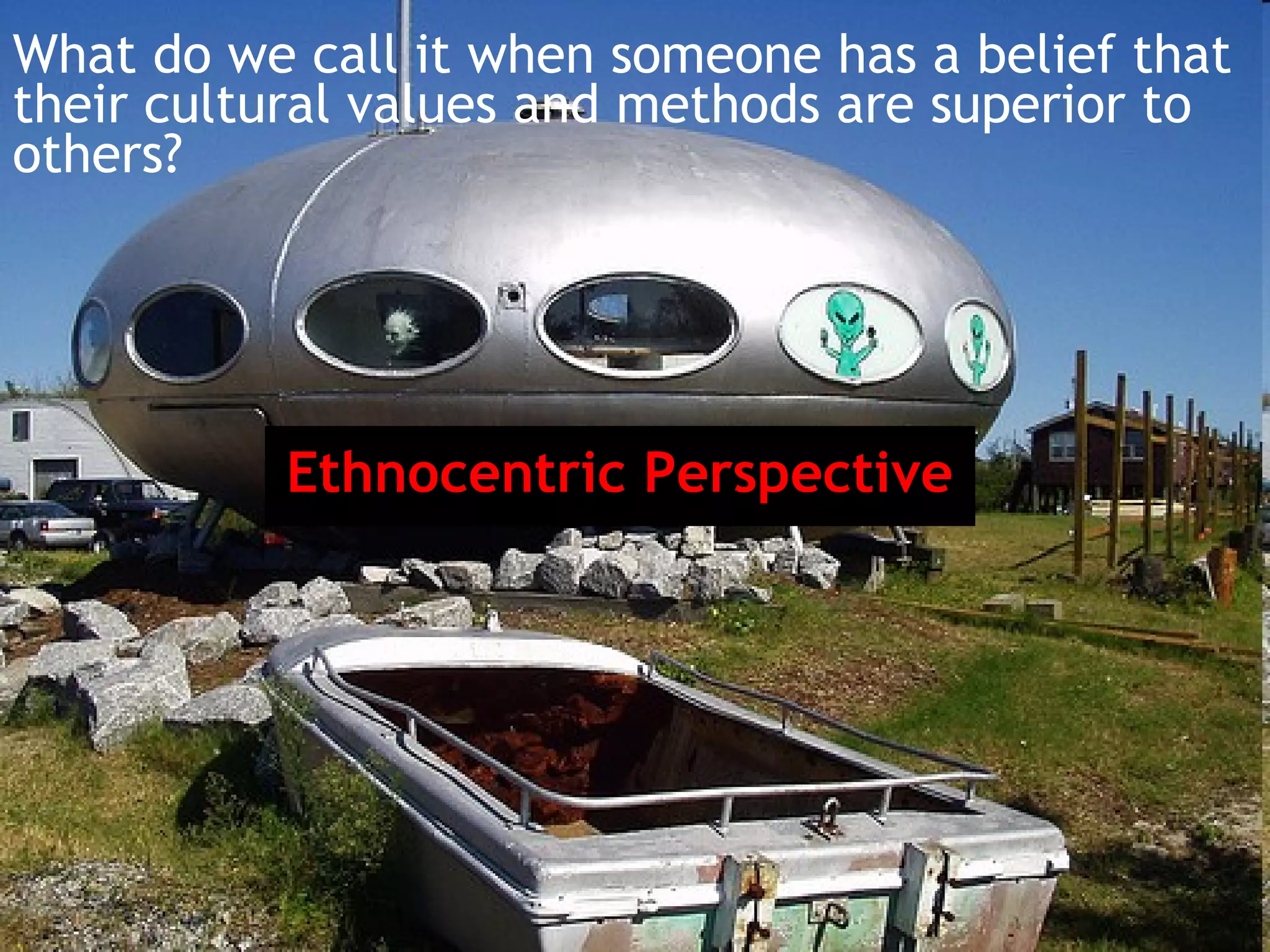 What do we call it when someone has a belief that
their cultural values and methods are superior to
others?




           Ethnocentric Perspective
 