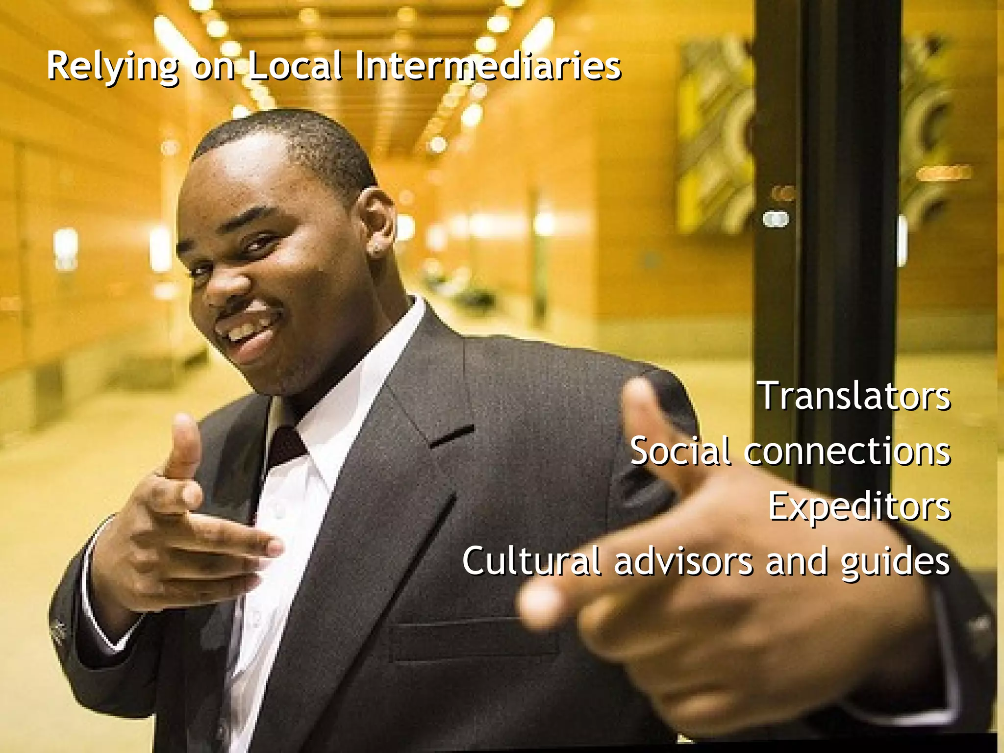 Relying on Local Intermediaries




                                        Translators
                                Social connections
                                        Expeditors
                      Cultural advisors and guides
 