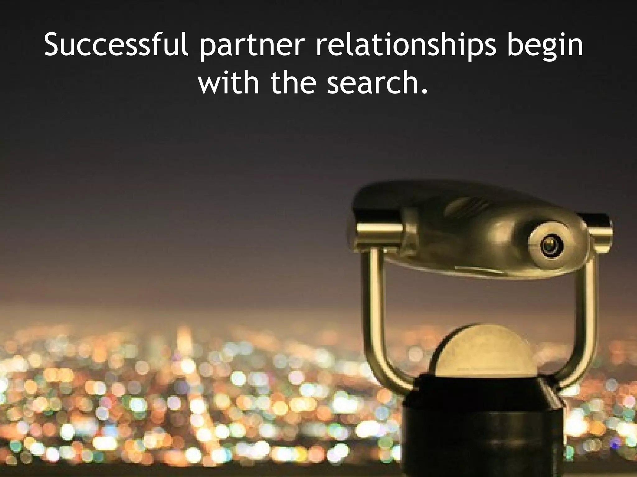 Successful partner relationships begin
           with the search.
 