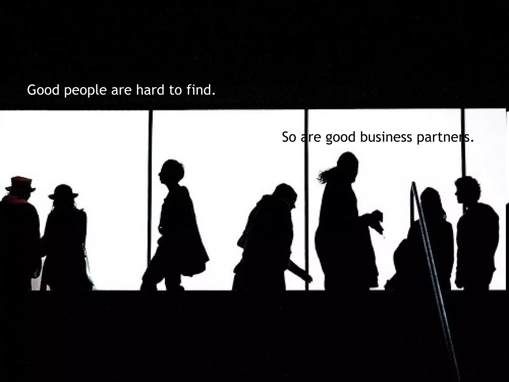 Good people are hard to find.


                                So are good business partners.
 