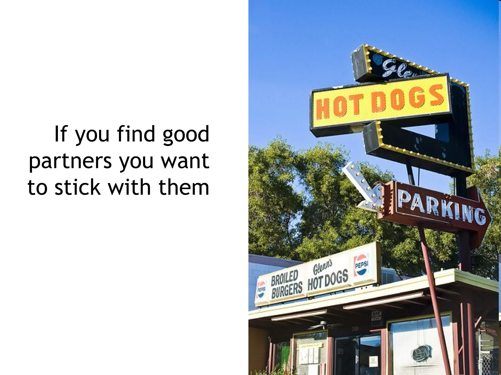 If you find good
partners you want
to stick with them
 