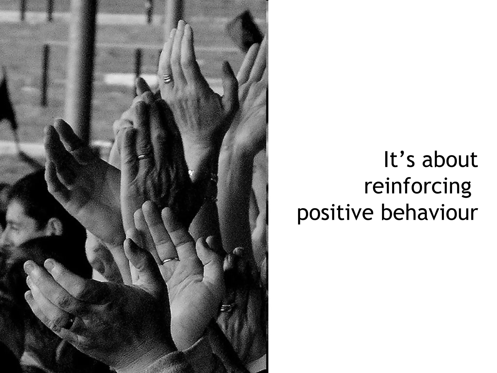 It’s about
       reinforcing
positive behaviour
 