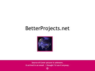 BetterProjects.net




        Source of Cover picture is unknown.
It arrived in an email. I thought I’d use it anyway.
                        
 