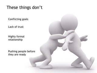 These things don’t

Conflicting goals

Lack of trust


Highly formal
relationship



Pushing people before
they are ready
 