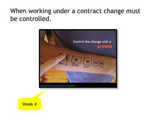 When working under a contract change must
be controlled.




   Week 4
 