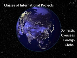 Classes of International Projects




                                    Domestic
                                    Overseas
                                     Foreign
                                      Global
 
