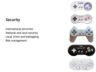 Security

International terrorism
National and local security
Local crime and kidnapping
Risk management
 