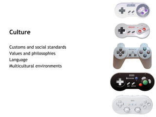 Culture

Customs and social standards
Values and philosophies
Language
Multicultural environments
 