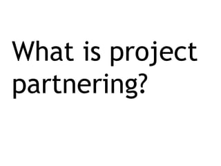 What is project
partnering?
 
