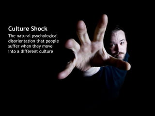 Culture Shock
The natural psychological
disorientation that people
suffer when they move
into a different culture
 