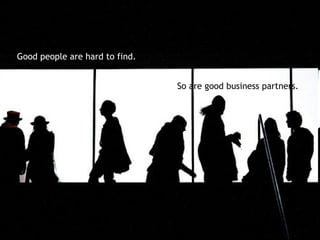 Good people are hard to find.


                                So are good business partners.
 