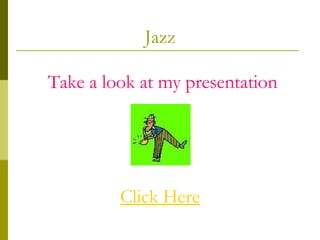 Jazz Take a look at my presentation Click Here 