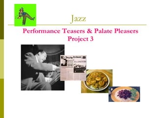Jazz Performance Teasers & Palate Pleasers Project 3 