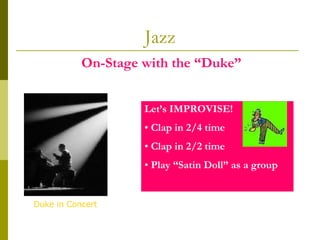Jazz On-Stage with the “Duke” Let’s IMPROVISE!  Clap in 2/4 time Clap in 2/2 time  Play “Satin Doll” as a group Duke in Concert 