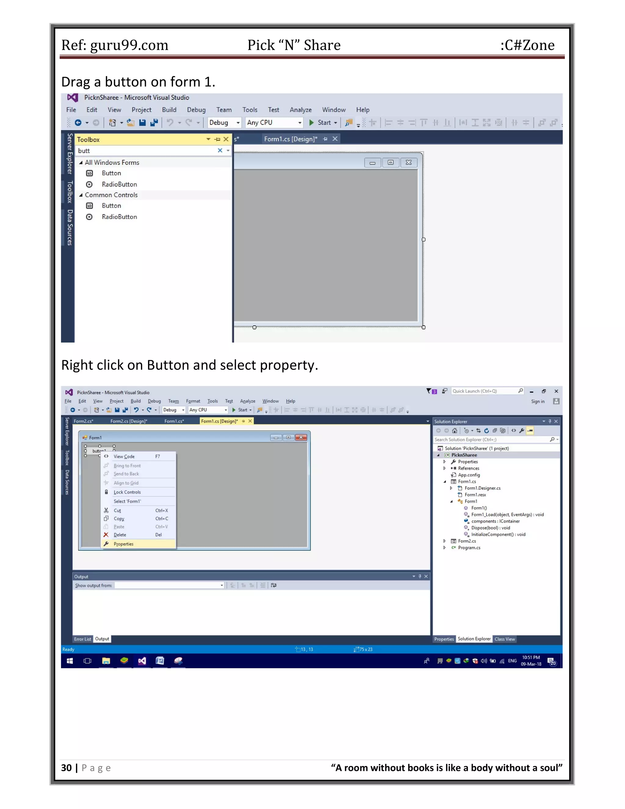 Ref: guru99.com Pick “N” Share :C#Zone 30 | P a g e “A room without books is like a body without a soul” Drag a button on form 1. Right click on Button and select property. 