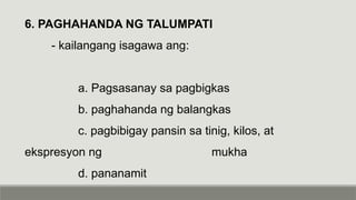6. PAGHAHANDA NG TALUMPATI
- kailangang isagawa ang:
a. Pagsasanay sa pagbigkas
b. paghahanda ng balangkas
c. pagbibigay pansin sa tinig, kilos, at
ekspresyon ng mukha
d. pananamit
 