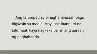 Ang talumpati ay pinaghahandaan bago
bigkasin sa madla. May iba’t-ibang uri ng
talumpati kaya nagkakaiba rin ang paraan
ng paghahanda.
 