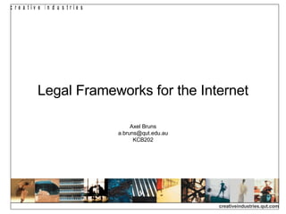 Legal Frameworks for the Internet Axel Bruns [email_address] KCB202 