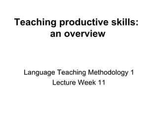 Teaching productive skills:  an overview Language Teaching Methodology 1 Lecture Week 11 