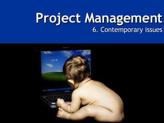 Project Management 6. Contemporary issues 