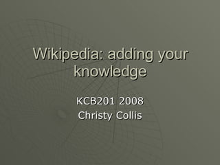 Wikipedia: adding your knowledge KCB201 2008 Christy Collis 