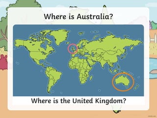 Where is Australia?
Where is the United Kingdom?
 