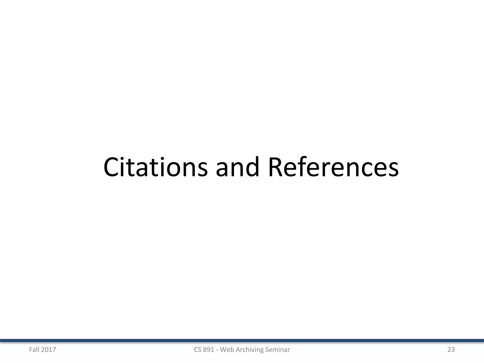 Fall 2017 CS 891 - Web Archiving Seminar 23
Citations and References
 