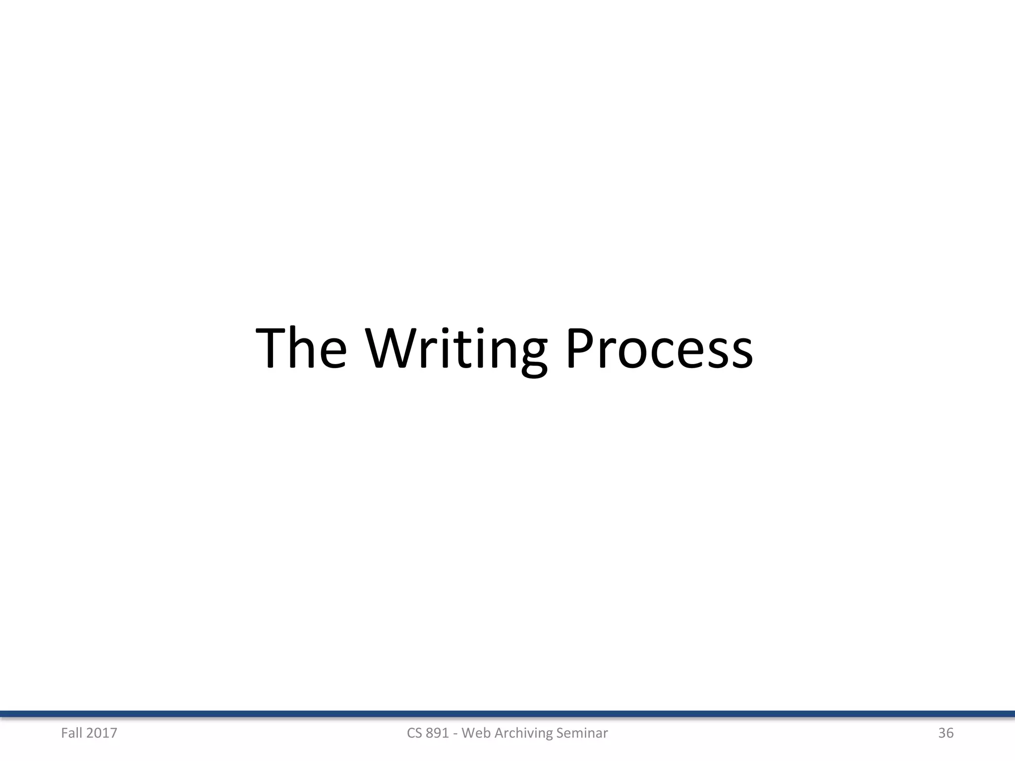 Fall 2017 CS 891 - Web Archiving Seminar 36
The Writing Process
 