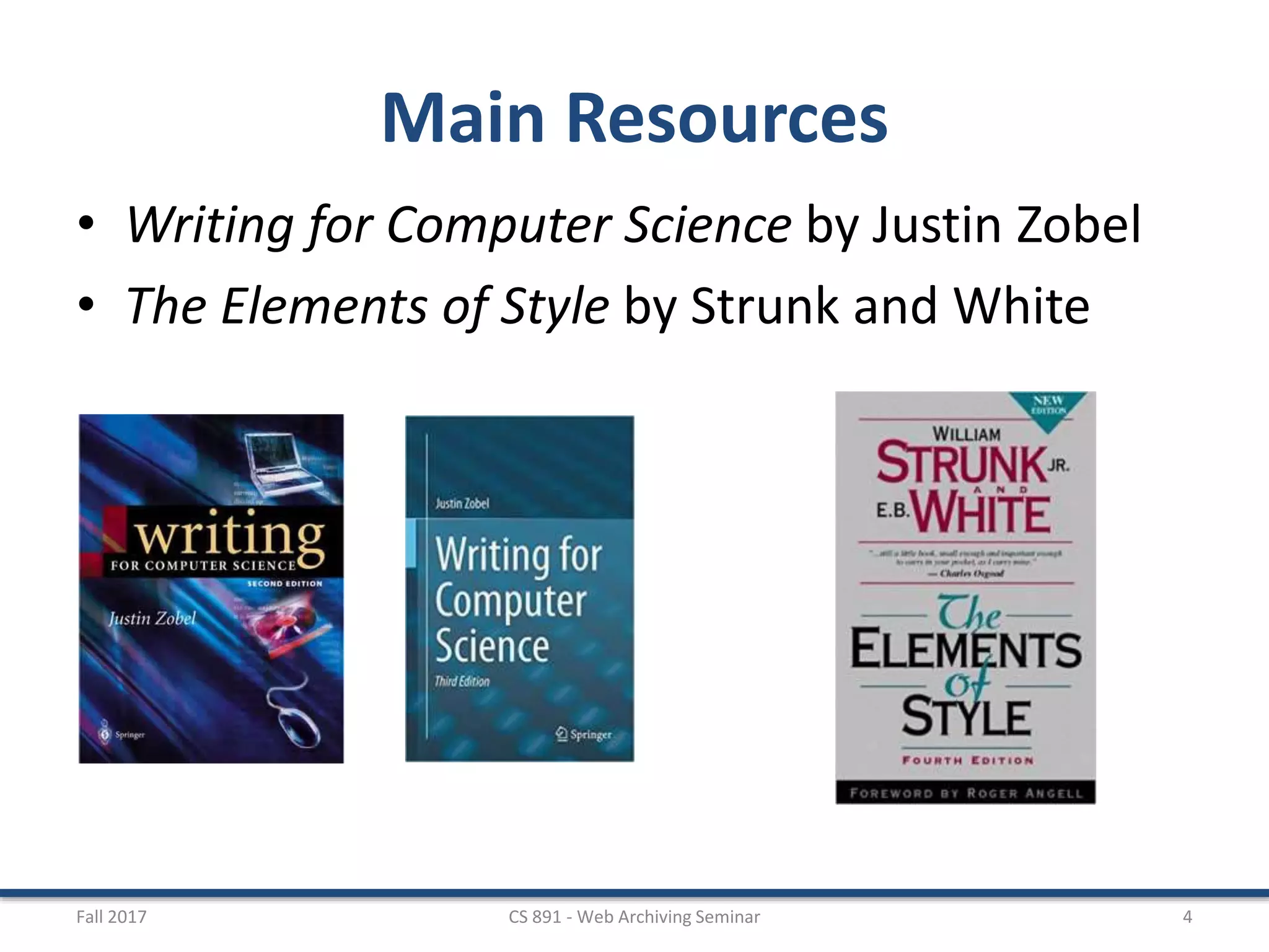 Main Resources
• Writing for Computer Science by Justin Zobel
• The Elements of Style by Strunk and White
Fall 2017 CS 891 - Web Archiving Seminar 4
 