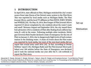 Fall 2017 CS 891 - Web Archiving Seminar 14
Alexander C. Nwala, Michele C. Weigle, Michael L. Nelson, Adam B. Ziegler and Anastasia Aizman, "Local Memory Project:
Providing Tools to Build Collections of Stories for Local Events from Local Sources," In Proceedings of the ACM/IEEE Joint
Conference on Digital Libraries (JCDL). Toronto, Ontario, Canada, June 2017.
Set-up
Motivation
 