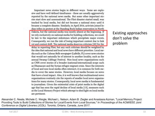 Fall 2017 CS 891 - Web Archiving Seminar 15
Alexander C. Nwala, Michele C. Weigle, Michael L. Nelson, Adam B. Ziegler and Anastasia Aizman, "Local Memory Project:
Providing Tools to Build Collections of Stories for Local Events from Local Sources," In Proceedings of the ACM/IEEE Joint
Conference on Digital Libraries (JCDL). Toronto, Ontario, Canada, June 2017.
Existing approaches
don't solve the
problem
 