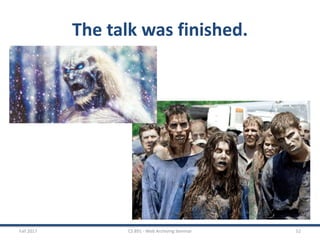 The talk was finished.
Fall 2017 CS 891 - Web Archiving Seminar 52
 