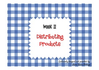 Week 11

Distributing
 Products


            Exclusively designed and presented by:
                             Anna Riana Putriya