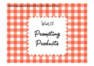Exclusively prepared & presented by: Anna Riana Putriya




                                  Week 11

                            Promoting
                            Products