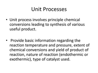 Unit Processes
• Unit process involves principle chemical
conversions leading to synthesis of various
useful product.
• Pr...