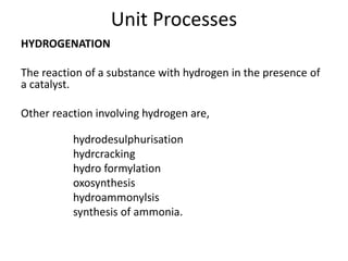 Unit Processes
HYDROGENATION
The reaction of a substance with hydrogen in the presence of
a catalyst.
Other reaction invol...