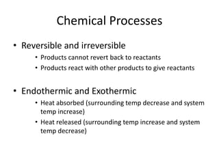 Chemical Processes
• Reversible and irreversible
• Products cannot revert back to reactants
• Products react with other pr...