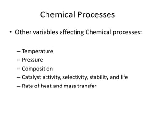 Chemical Processes
• Other variables affecting Chemical processes:
– Temperature
– Pressure
– Composition
– Catalyst activ...